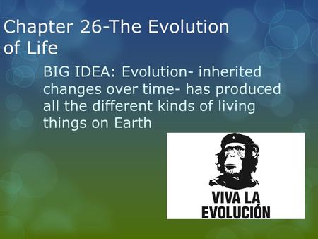 Chapter 26-The Evolution of Life BIG IDEA: Evolution- inherited changes over time- has produced all the different kinds of living things on Earth.
