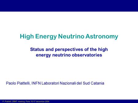 P. Piattelli, CRNT meeting, Paris 16-17 december 2004 High Energy Neutrino Astronomy Status and perspectives of the high energy neutrino observatories.