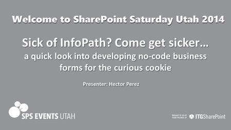 Sick of InfoPath? Come get sicker… a quick look into developing no-code business forms for the curious cookie Presenter: Hector Perez.