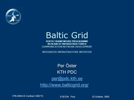 FP6-2004 I-6 Contract 026715 25 October, 2005EGEE04 Pisa Baltic Grid SIXTH FRAMEWORK PROGRAMME RESEARCH INFRASTRUCTURES COMMUNICATION NETWORK DEVELOPMENT.
