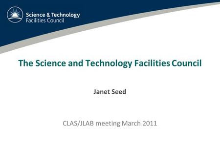 The Science and Technology Facilities Council Janet Seed CLAS/JLAB meeting March 2011.