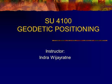 SU 4100 GEODETIC POSITIONING Instructor: Indra Wijayratne.
