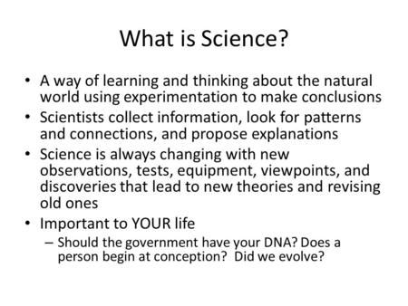 What is Science? A way of learning and thinking about the natural world using experimentation to make conclusions Scientists collect information, look.