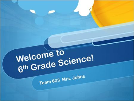 Welcome to 6 th Grade Science! Team 603 Mrs. Johns.