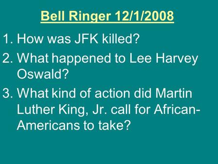 Bell Ringer 12/1/2008 1.How was JFK killed? 2.What happened to Lee Harvey Oswald? 3.What kind of action did Martin Luther King, Jr. call for African- Americans.
