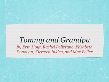 Tommy and Grandpa By Erin Hoyt, Rachel Polizzano, Elizabeth Donovan, Kiersten Inkley, and Max Beller.