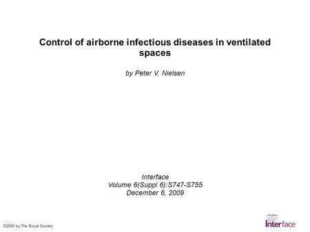 Control of airborne infectious diseases in ventilated spaces by Peter V. Nielsen Interface Volume 6(Suppl 6):S747-S755 December 6, 2009 ©2009 by The Royal.