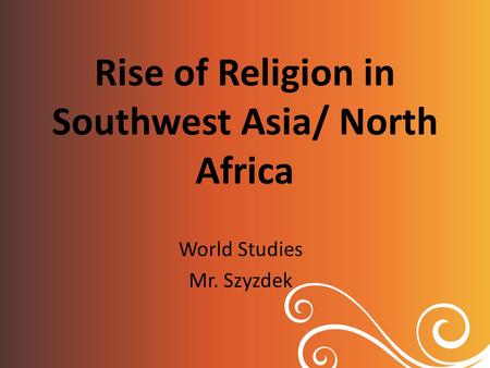 Rise of Religion in Southwest Asia/ North Africa World Studies Mr. Szyzdek.
