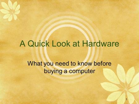1 A Quick Look at Hardware What you need to know before buying a computer.