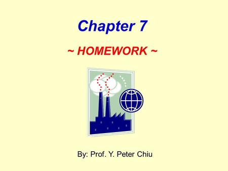 2017/4/22 Chapter 7 ~ HOMEWORK ~ By: Prof. Y. Peter Chiu.