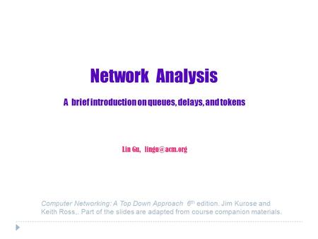 Network Analysis A brief introduction on queues, delays, and tokens Lin Gu, Computer Networking: A Top Down Approach 6 th edition. Jim Kurose.