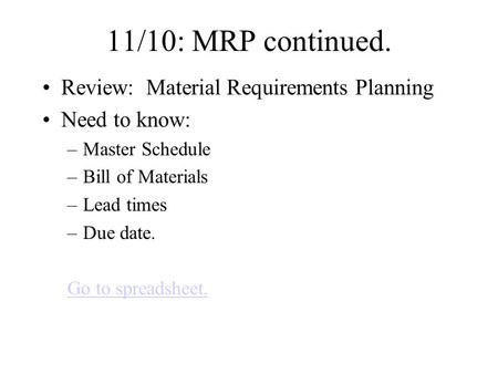 11/10: MRP continued. Review: Material Requirements Planning Need to know: –Master Schedule –Bill of Materials –Lead times –Due date. Go to spreadsheet.