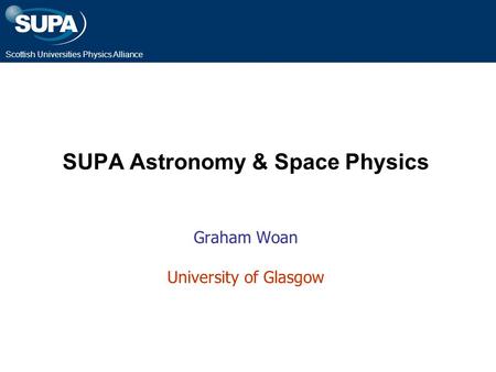 Scottish Universities Physics Alliance SUPA Astronomy & Space Physics Graham Woan University of Glasgow.