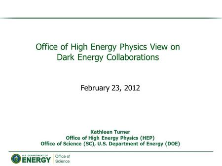 Office of High Energy Physics View on Dark Energy Collaborations Kathleen Turner Office of High Energy Physics (HEP) Office of Science (SC), U.S. Department.