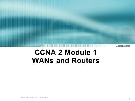 1 © 2003, Cisco Systems, Inc. All rights reserved. CCNA 2 Module 1 WANs and Routers.