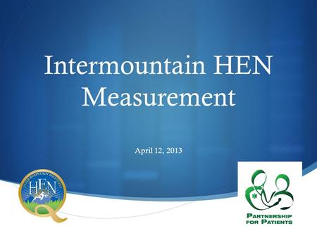  Intermountain HEN Measurement April 12, 2013. Introduction  Lucy Savitz, PhD, MBA  Overview of:  Changes in CMS requirement for reporting  Criteria.