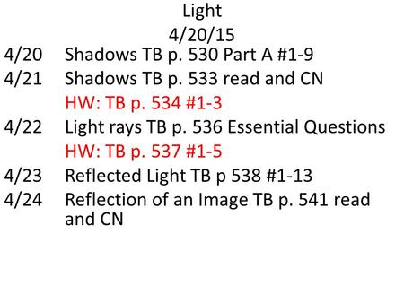 Light 4/20/15 4/20Shadows TB p. 530 Part A #1-9 4/21Shadows TB p. 533 read and CN HW: TB p. 534 #1-3 4/22Light rays TB p. 536 Essential Questions HW: TB.