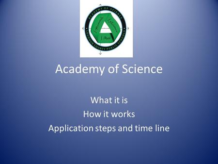 Academy of Science What it is How it works Application steps and time line.