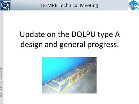 TE-MPE-EP, VF, 11-Oct-2012 Update on the DQLPU type A design and general progress. TE-MPE Technical Meeting.