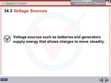 34 Electric Current Voltage sources such as batteries and generators supply energy that allows charges to move steadily. 34.3 Voltage Sources.