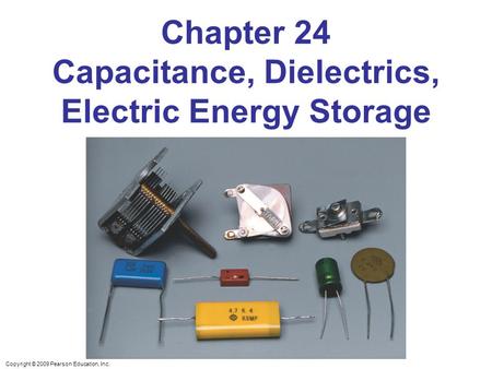 Copyright © 2009 Pearson Education, Inc. Chapter 24 Capacitance, Dielectrics, Electric Energy Storage.