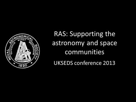 RAS: Supporting the astronomy and space communities UKSEDS conference 2013.