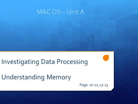 MAC OS – Unit A Page: 10-11, 12-13 Investigating Data Processing Understanding Memory.