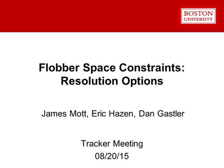 Flobber Space Constraints: Resolution Options James Mott, Eric Hazen, Dan Gastler Tracker Meeting 08/20/15.