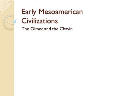 Early Mesoamerican Civilizations The Olmec and the Chavin.