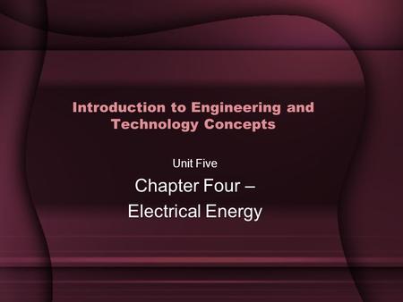 Introduction to Engineering and Technology Concepts Unit Five Chapter Four – Electrical Energy.