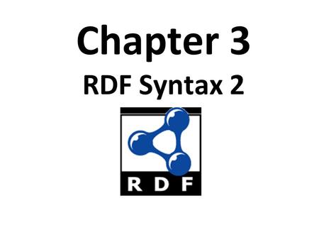 Chapter 3 RDF Syntax 2. Topics Basic concepts of RDF Resources, properties, values, statements, triples URIs and URIrefs RDF graphs Literals, qnames Vocabularies.