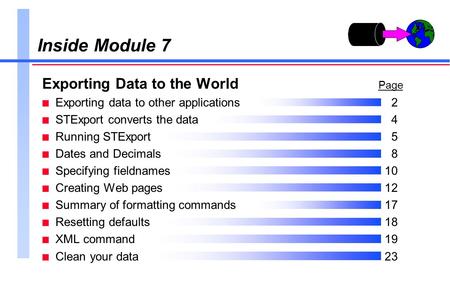Inside Module 7 Exporting Data to the World Page n Exporting data to other applications2 n STExport converts the data4 n Running STExport5 n Dates and.