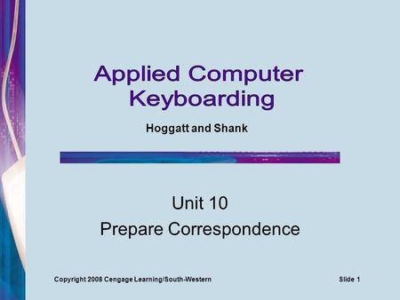Unit 10 Prepare Correspondence Hoggatt and Shank Copyright 2008 Cengage Learning/South-WesternSlide 1.