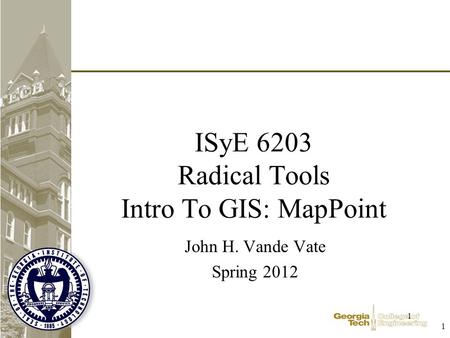 1 1 ISyE 6203 Radical Tools Intro To GIS: MapPoint John H. Vande Vate Spring 2012.