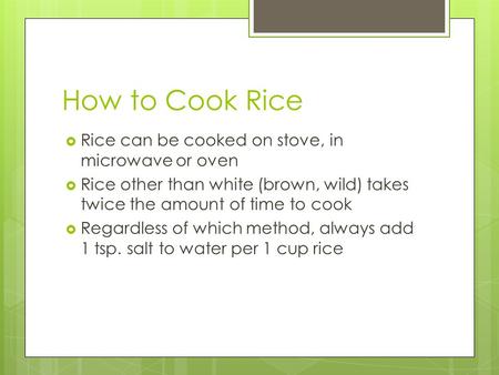 How to Cook Rice  Rice can be cooked on stove, in microwave or oven  Rice other than white (brown, wild) takes twice the amount of time to cook  Regardless.