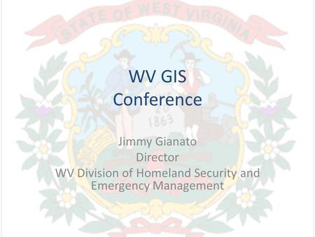 WV GIS Conference Jimmy Gianato Director WV Division of Homeland Security and Emergency Management.