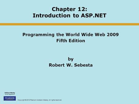 Copyright © 2010 Pearson Addison-Wesley. All rights reserved. Chapter 12: Introduction to ASP.NET Programming the World Wide Web 2009 Fifth Edition by.