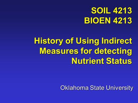 SOIL 4213 BIOEN 4213 History of Using Indirect Measures for detecting Nutrient Status Oklahoma State University.