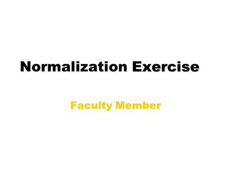 Exercise Normalization Exercise Faculty Member. Social Security Number Name Last Name First Name Middle Name Home Address Street Address or P. O. Box.