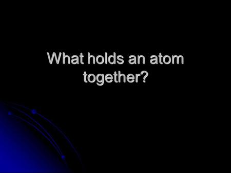 What holds an atom together?. Fundamental Forces in Nature Gravity- universal attraction of all objects to one another Gravity- universal attraction of.