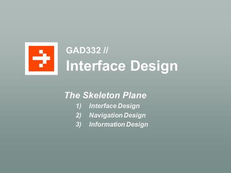 GAD332 // Interface Design The Skeleton Plane 1)Interface Design 2)Navigation Design 3)Information Design.