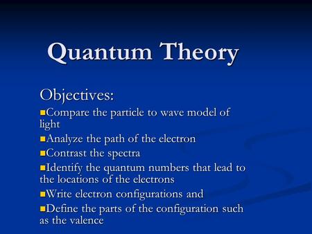 Quantum Theory Objectives: Compare the particle to wave model of light Compare the particle to wave model of light Analyze the path of the electron Analyze.