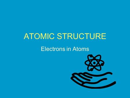 ATOMIC STRUCTURE Electrons in Atoms.
