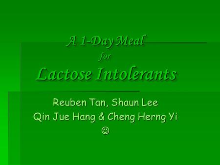A 1-Day Meal for Lactose Intolerants Reuben Tan, Shaun Lee Qin Jue Hang & Cheng Herng Yi.