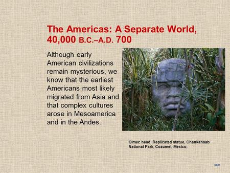 NEXT Olmec head. Replicated statue, Chankanaab National Park, Cozumel, Mexico. The Americas: A Separate World, 40,000 B.C.–A.D. 700 Although early American.