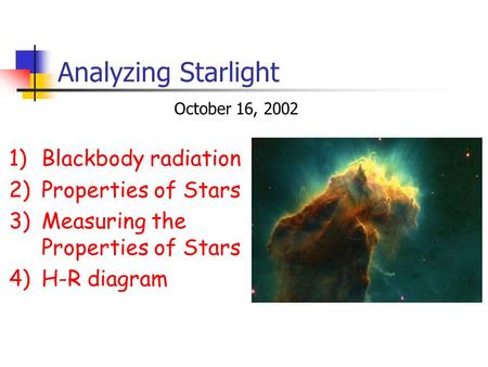 Analyzing Starlight 1)Blackbody radiation 2)Properties of Stars 3)Measuring the Properties of Stars 4)H-R diagram October 16, 2002.