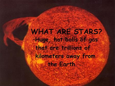 WHAT ARE STARS? Huge, hot balls of gas that are trillions of kilometers away from the Earth.