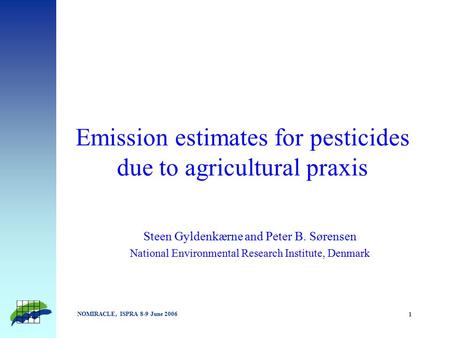 NOMIRACLE, ISPRA 8-9 June 2006 1 Emission estimates for pesticides due to agricultural praxis Steen Gyldenkærne and Peter B. Sørensen National Environmental.