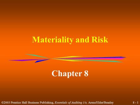 8 - 1 ©2003 Prentice Hall Business Publishing, Essentials of Auditing 1/e, Arens/Elder/Beasley Materiality and Risk Chapter 8.