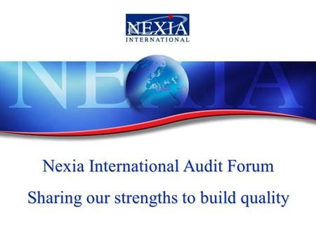 Nexia International Audit Forum Sharing our strengths to build quality.